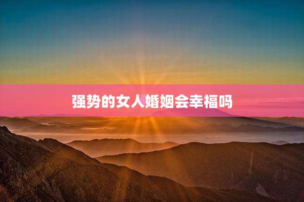 强势的女人婚姻会幸福吗