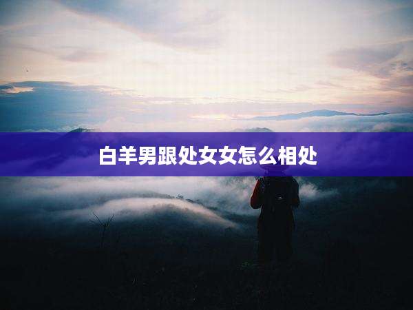 白羊男跟处女女怎么相处
