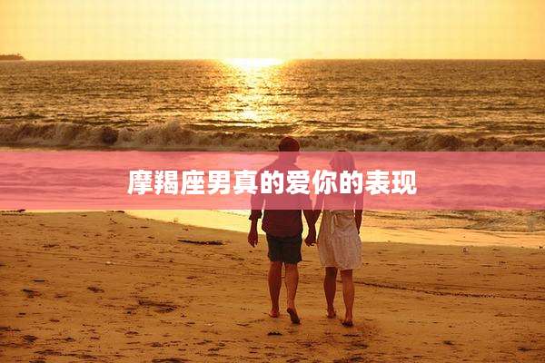 摩羯座男真的爱你的表现