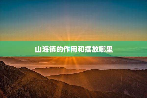 山海镇的作用和摆放哪里
