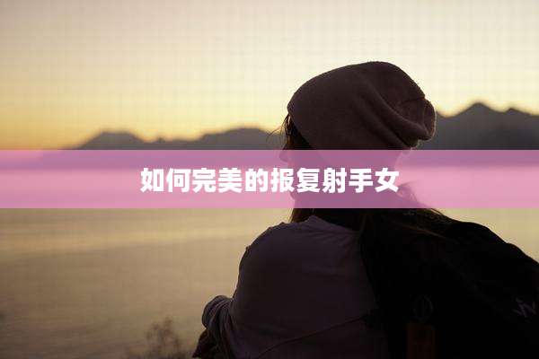 如何完美的报复射手女