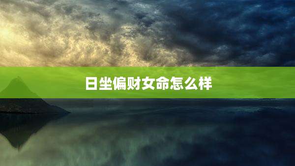 日坐偏财女命怎么样