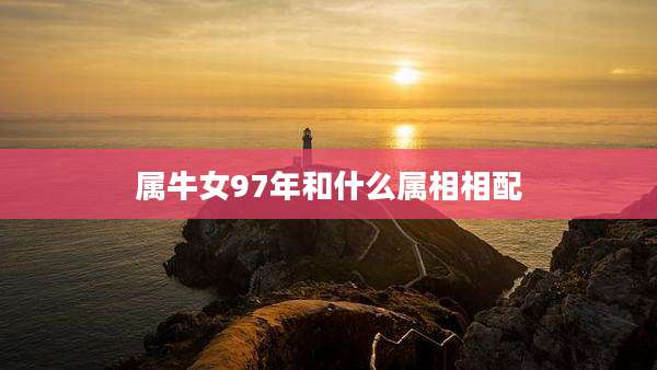 属牛女97年和什么属相相配