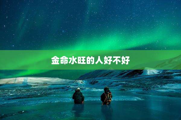 金命水旺的人好不好