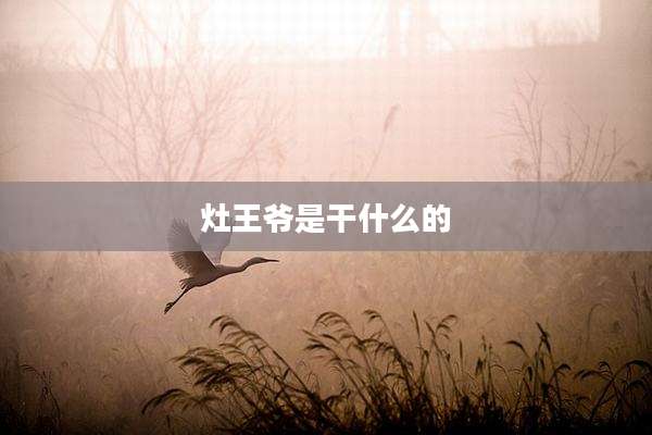 灶王爷是干什么的