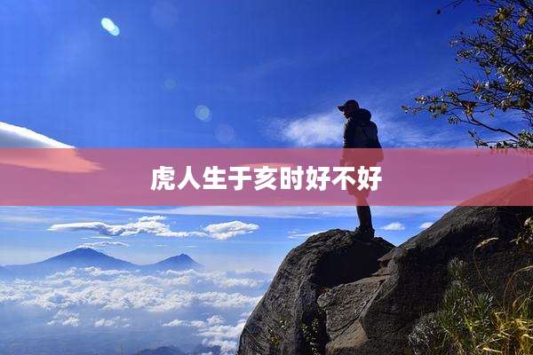 虎人生于亥时好不好