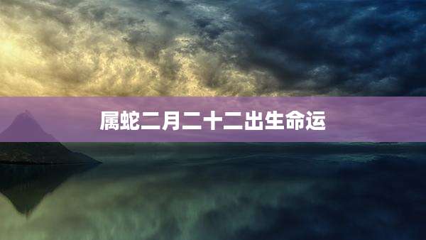 属蛇二月二十二出生命运