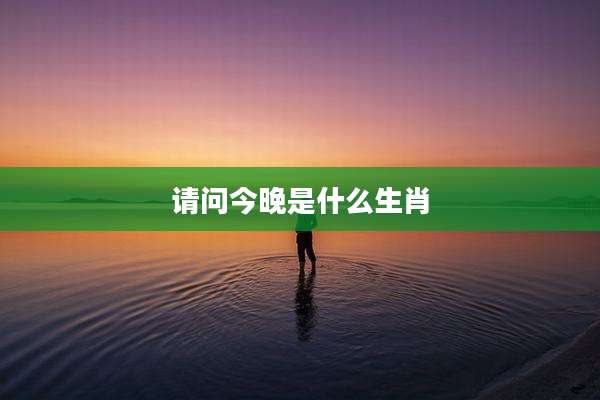 请问今晚是什么生肖