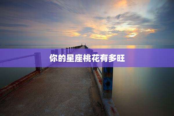 你的星座桃花有多旺