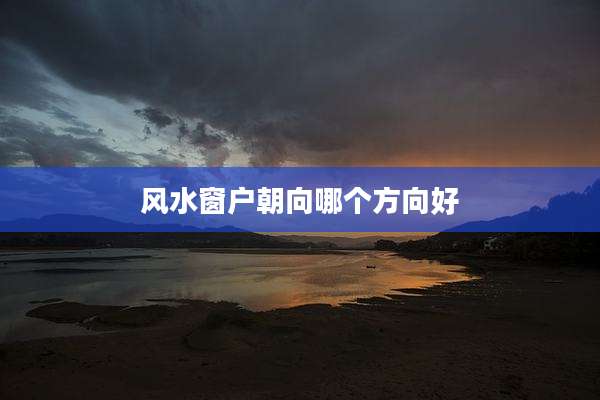风水窗户朝向哪个方向好