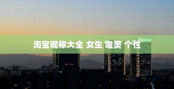 淘宝昵称大全 女生 唯美 个性