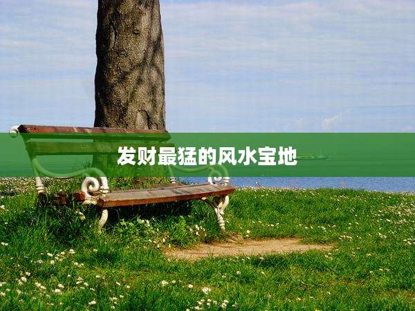 发财最猛的风水宝地