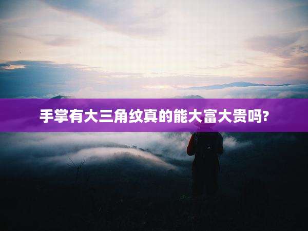 手掌有大三角纹真的能大富大贵吗?