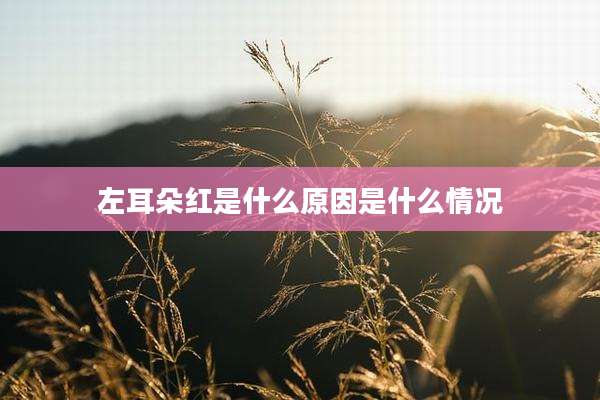 左耳朵红是什么原因是什么情况