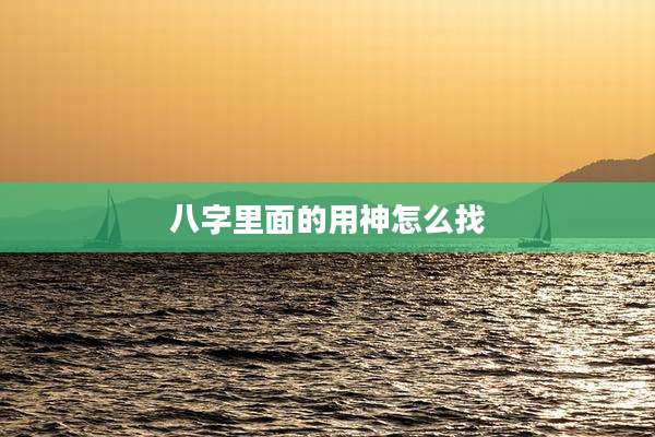 八字里面的用神怎么找