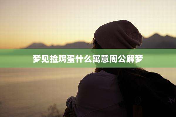 梦见捡鸡蛋什么寓意周公解梦