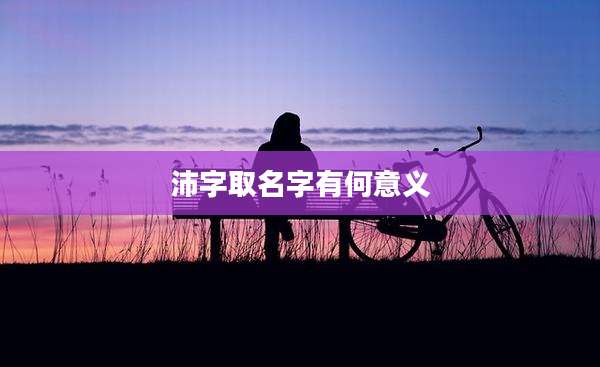 沛字取名字有何意义