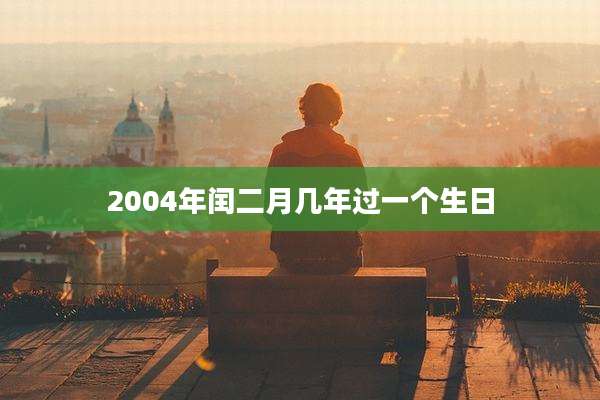 2004年闰二月几年过一个生日