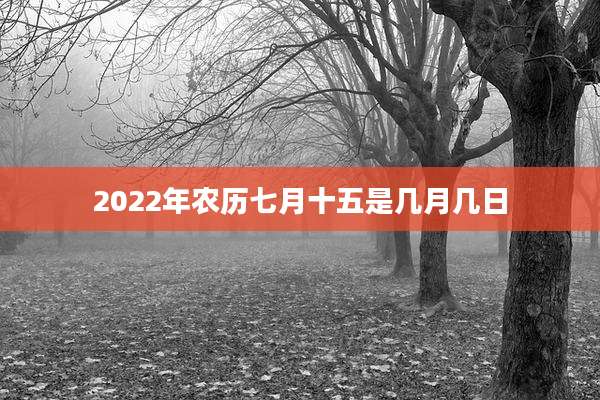 2022年农历七月十五是几月几日