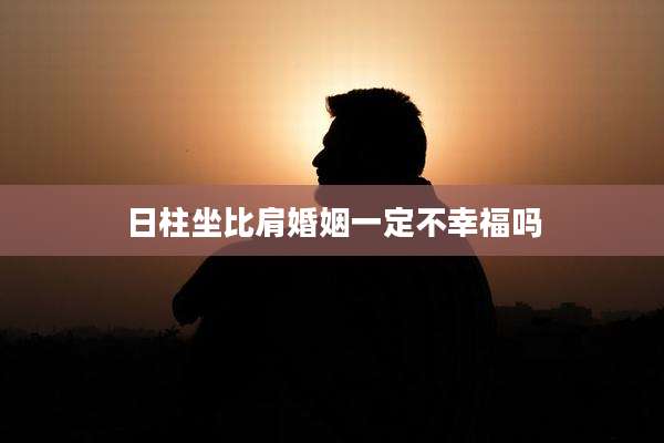 日柱坐比肩婚姻一定不幸福吗