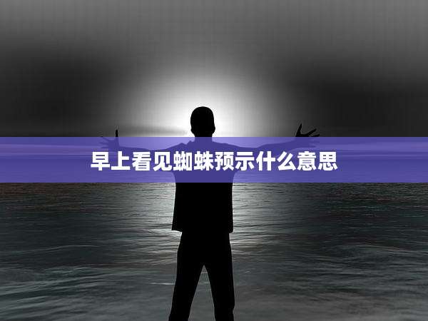 早上看见蜘蛛预示什么意思