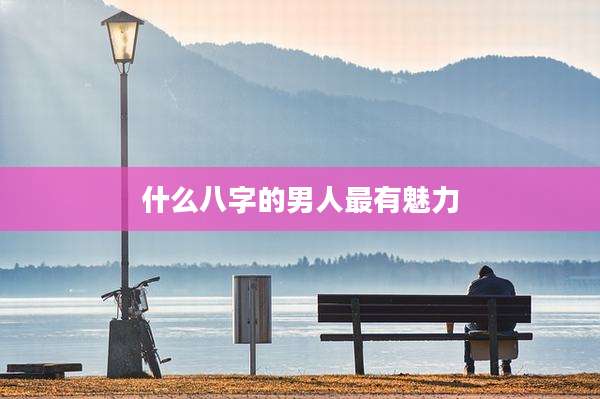 什么八字的男人最有魅力