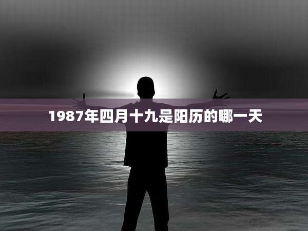 1987年四月十九是阳历的哪一天