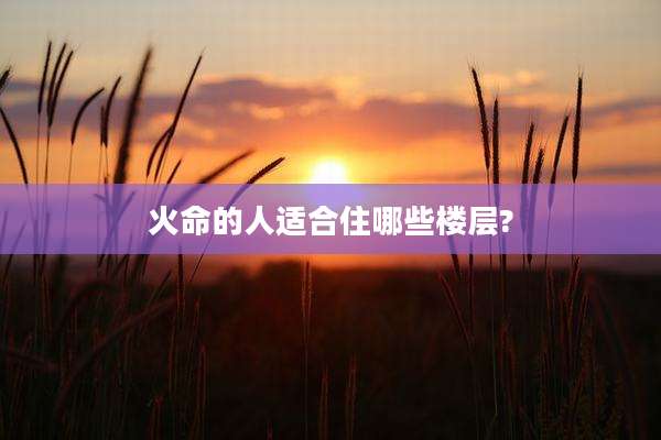火命的人适合住哪些楼层?