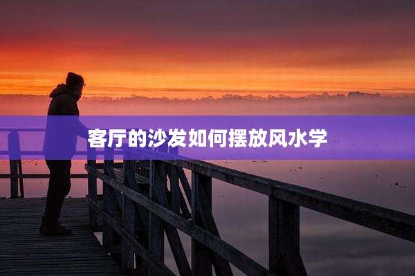 客厅的沙发如何摆放风水学