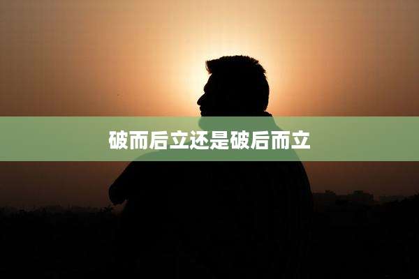 破而后立还是破后而立