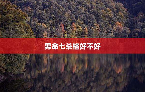 男命七杀格好不好
