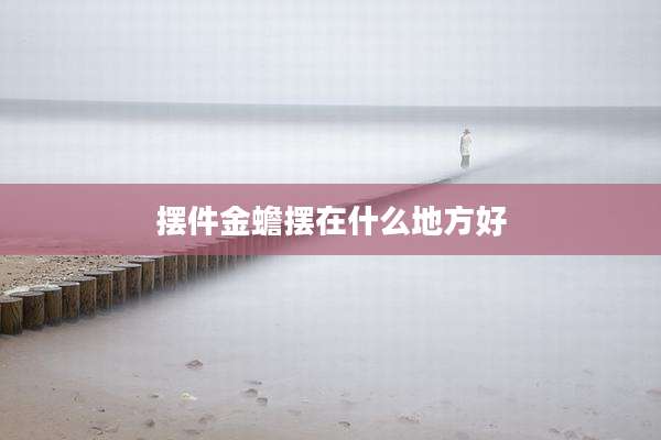 摆件金蟾摆在什么地方好
