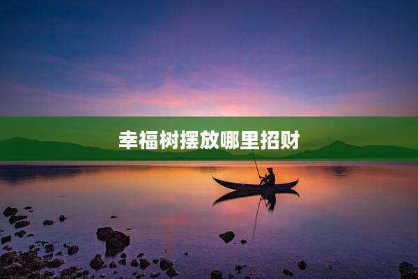 幸福树摆放哪里招财