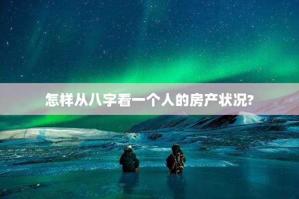 怎样从八字看一个人的房产状况?