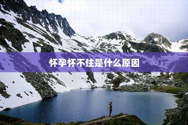 怀孕怀不住是什么原因