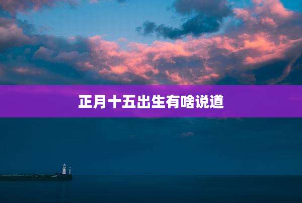 正月十五出生有啥说道