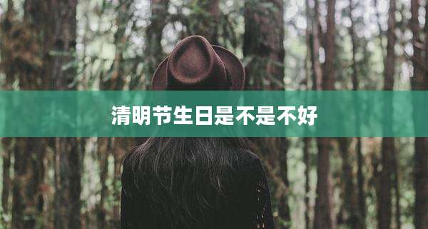 清明节生日是不是不好