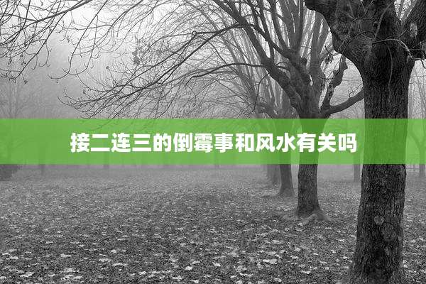 接二连三的倒霉事和风水有关吗