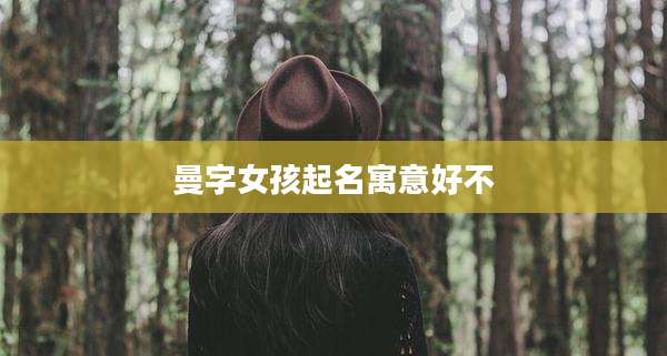 曼字女孩起名寓意好不