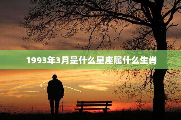 1993年3月是什么星座属什么生肖