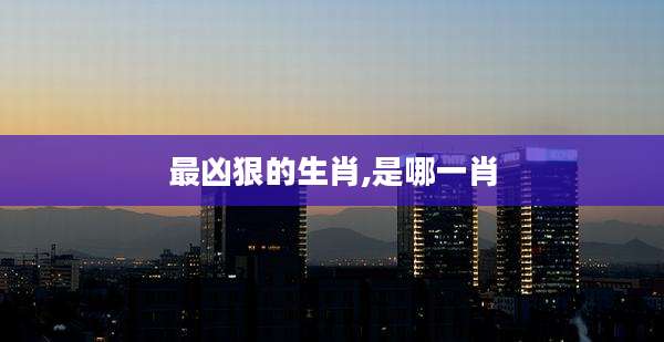 最凶狠的生肖,是哪一肖