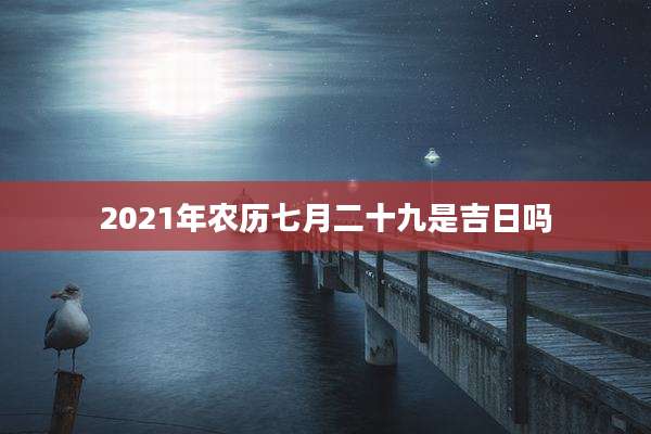 2021年农历七月二十九是吉日吗