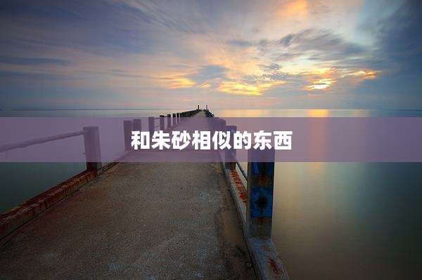 和朱砂相似的东西