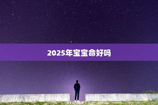 2025年宝宝命好吗