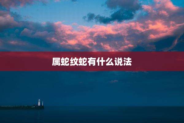 属蛇纹蛇有什么说法