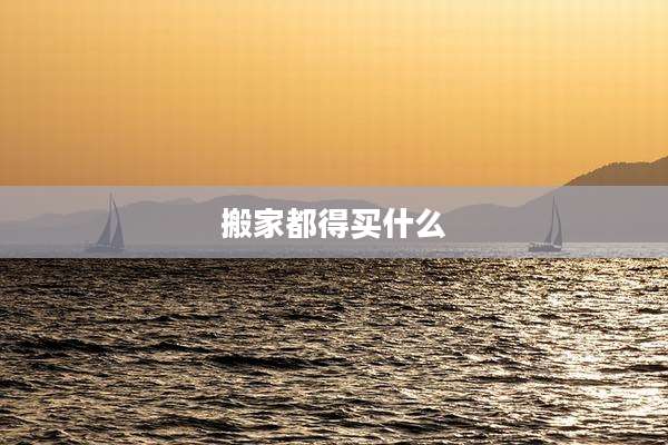 搬家都得买什么