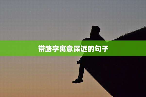 带路字寓意深远的句子