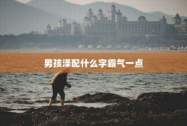 男孩泽配什么字霸气一点