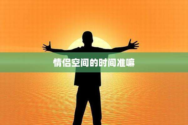 情侣空间的时间准嘛