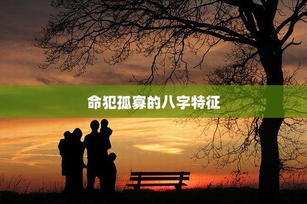 命犯孤寡的八字特征